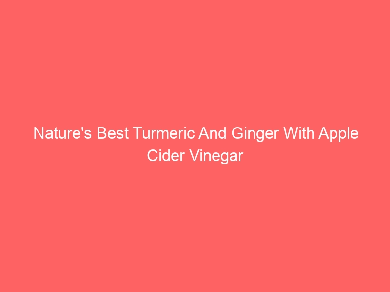 Read more about the article Nature’s Best Turmeric And Ginger With Apple Cider Vinegar