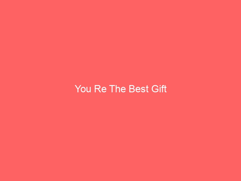 Read more about the article You Re The Best Gift
